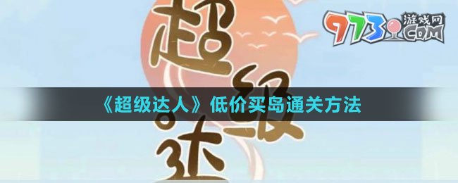 《超級(jí)達(dá)人》低價(jià)買(mǎi)島通關(guān)方法