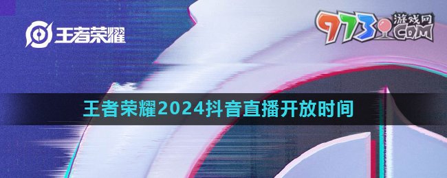 《王者榮耀》2024年抖音直播開放時(shí)間