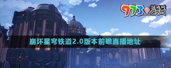 《崩壞星穹鐵道》2.0版本前瞻直播地址