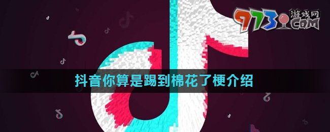 《抖音》你算是踢到棉花了梗的意思介紹