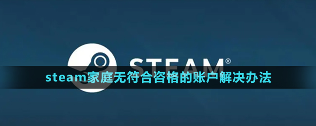 《steam》家庭無(wú)符合咨格的賬戶(hù)解決辦法