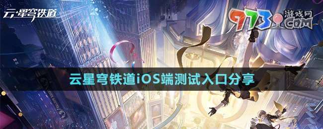 《云星穹鐵道》iOS端測試入口分享