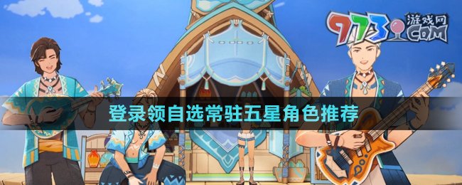 《原神》5.0登錄領(lǐng)自選常駐五星角色推薦