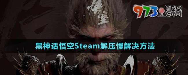 《黑神話悟空》Steam解壓慢解決方法