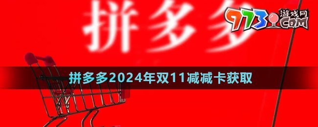 《拼多多》2024年雙11減減卡獲取方法