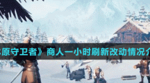 《冰原守衛(wèi)者》商人一小時刷新改動情況介紹