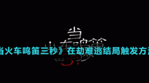 《當(dāng)火車(chē)?guó)Q笛三秒》在劫難逃結(jié)局觸發(fā)方法