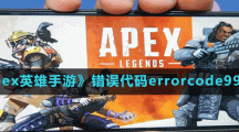 《apex英雄手游》錯(cuò)誤代碼errorcode9999出現(xiàn)原因