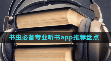 書(shū)蟲(chóng)必備專(zhuān)業(yè)聽(tīng)書(shū)app推薦盤(pán)點(diǎn)