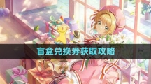 《魔卡少女櫻回憶鑰匙》盲盒兌換券獲取攻略