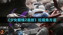 《少女前線2：追放》拉視角方法