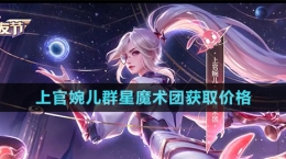 《王者榮耀》上官婉兒群星魔術(shù)團新皮膚獲取價格