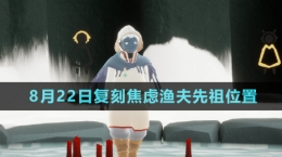 《光遇》2024年8月22日復(fù)刻焦慮漁夫先祖位置